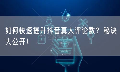 如何快速提升抖音真人评论数？秘诀大公开！