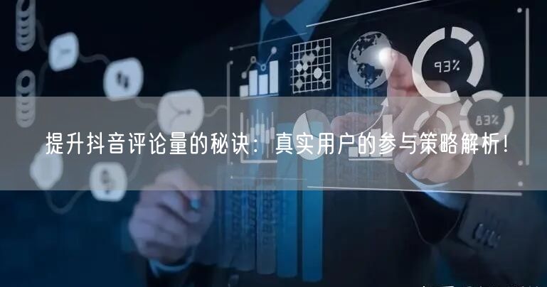 提升抖音评论量的秘诀：真实用户的参与策略解析！