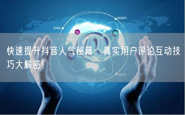 快速提升抖音人气秘籍：真实用户评论互动技巧大解密！