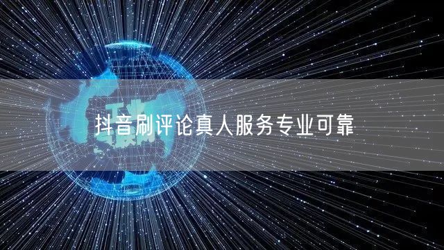 抖音刷评论真人服务专业可靠