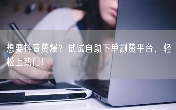 想要抖音赞爆?试试自助下单刷赞平台,轻松上热门!