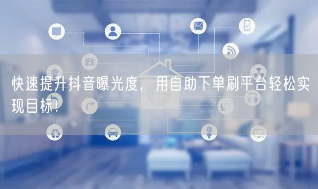 快速提升抖音曝光度，用自助下单刷平台轻松实现目标！