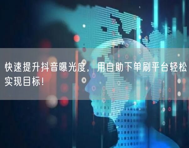快速提升抖音曝光度，用自助下单刷平台轻松实现目标！