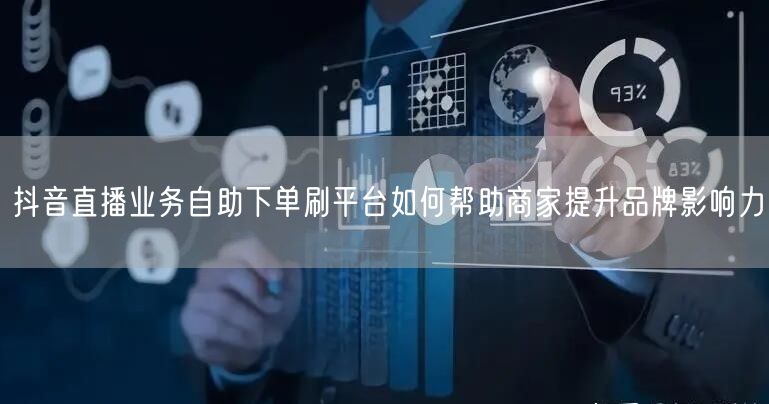 抖音直播业务自助下单刷平台如何帮助商家提升品牌影响力
