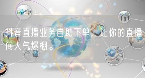 抖音直播业务自助下单，让你的直播间人气爆棚。