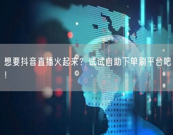 想要抖音直播火起来？试试自助下单刷平台吧！