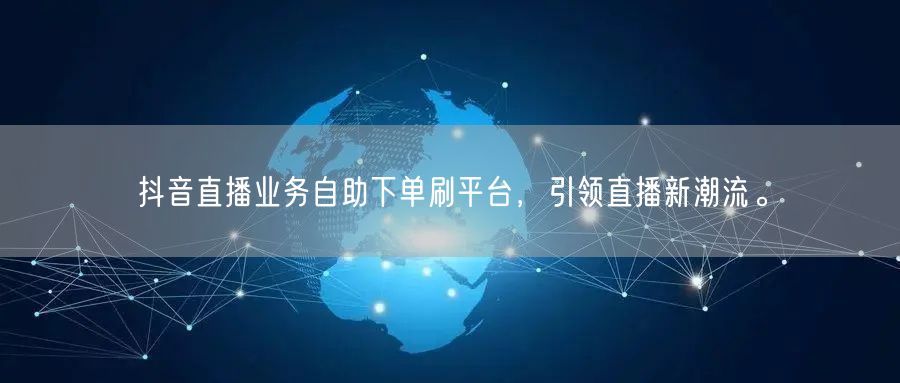 抖音直播业务自助下单刷平台，引领直播新潮流。