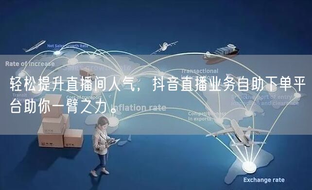 轻松提升直播间人气，抖音直播业务自助下单平台助你一臂之力。