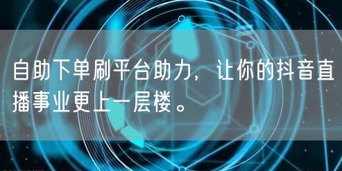 自助下单刷平台助力，让你的抖音直播事业更上一层楼。