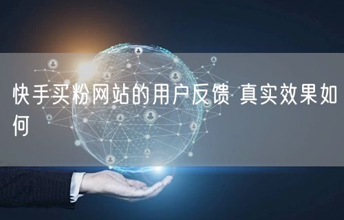 快手买粉网站的用户反馈 真实效果如何