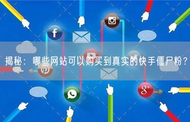 揭秘：哪些网站可以购买到真实的快手僵尸粉？