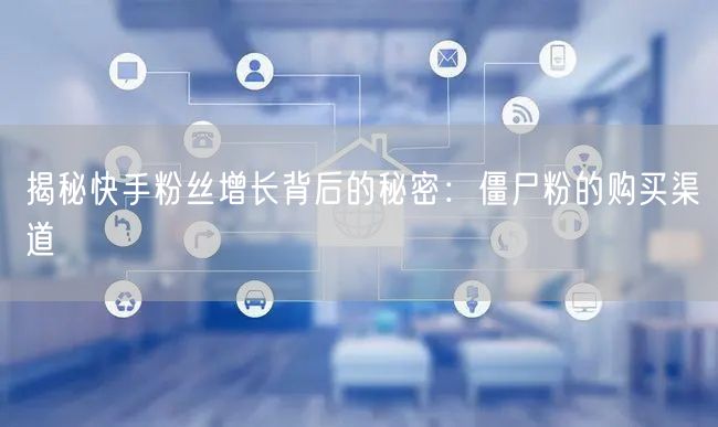 揭秘快手粉丝增长背后的秘密：僵尸粉的购买渠道