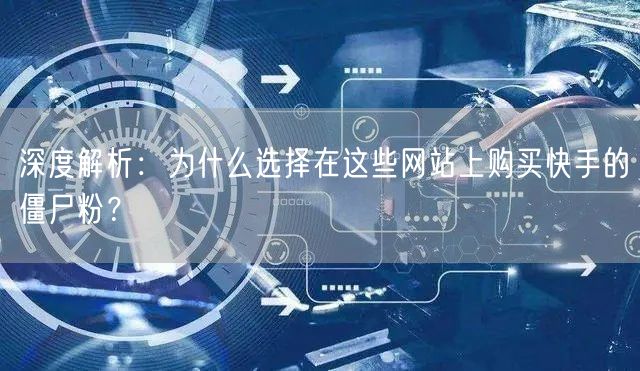 深度解析：为什么选择在这些网站上购买快手的僵尸粉？