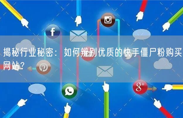 揭秘行业秘密：如何辨别优质的快手僵尸粉购买网站？