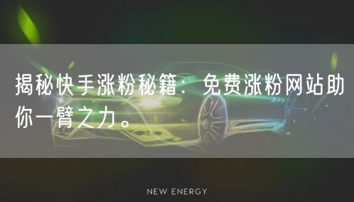 揭秘快手涨粉秘籍：免费涨粉网站助你一臂之力。