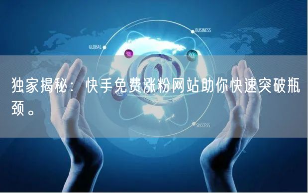 独家揭秘：快手免费涨粉网站助你快速突破瓶颈。