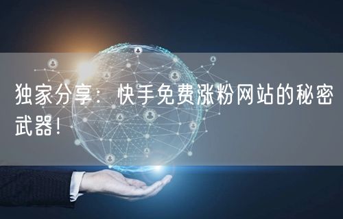 独家分享：快手免费涨粉网站的秘密武器！