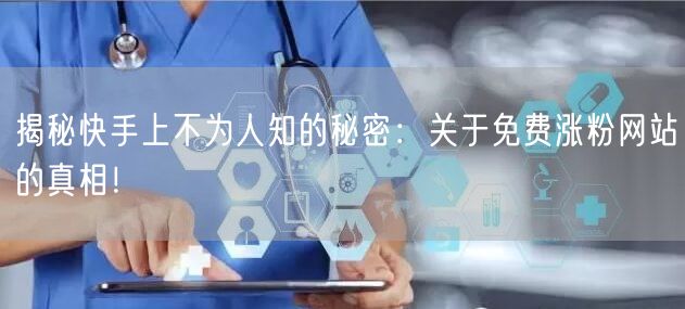 揭秘快手上不为人知的秘密：关于免费涨粉网站的真相！