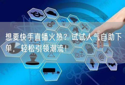 想要快手直播火热？试试人气自助下单，轻松引领潮流！