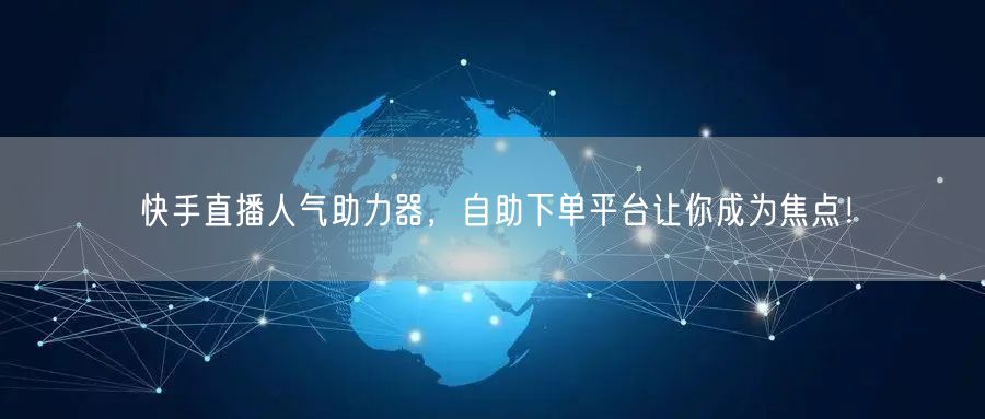 快手直播人气助力器，自助下单平台让你成为焦点！