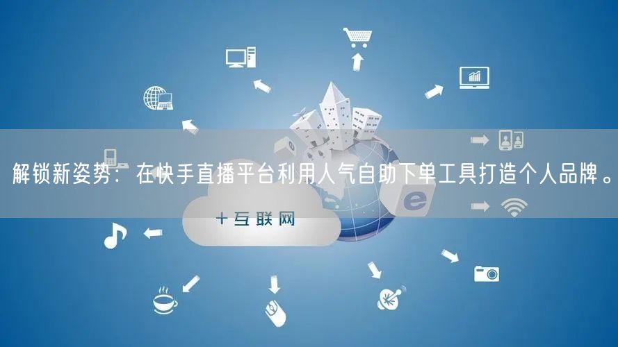 解锁新姿势：在快手直播平台利用人气自助下单工具打造个人品牌。