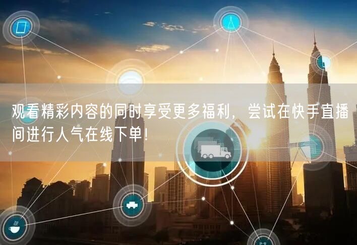 观看精彩内容的同时享受更多福利，尝试在快手直播间进行人气在线下单！