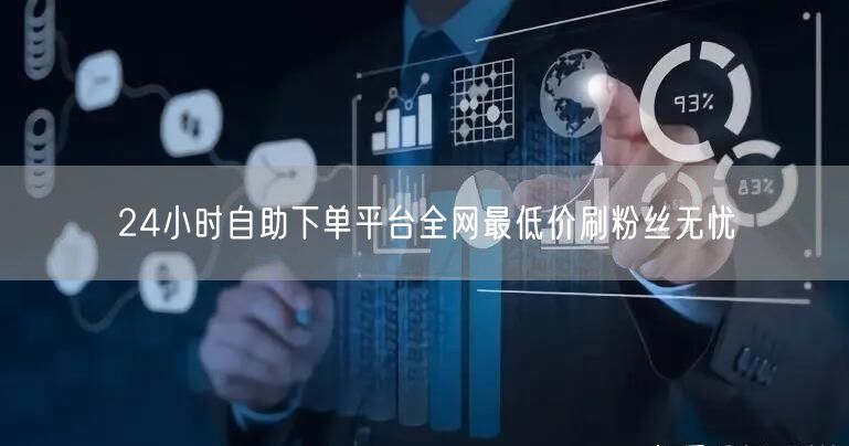 24小时自助下单平台全网最低价刷粉丝无忧