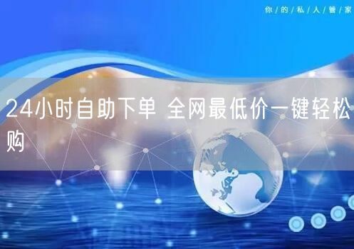 24小时自助下单 全网最低价一键轻松购