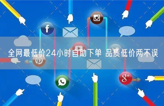 全网最低价24小时自助下单 品质低价两不误