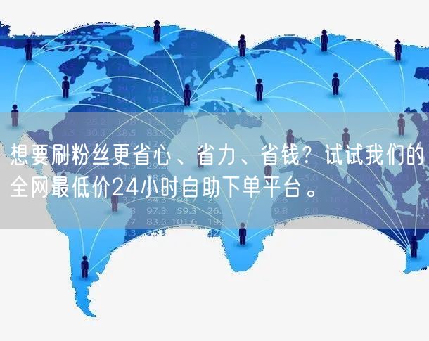 想要刷粉丝更省心、省力、省钱？试试我们的全网最低价24小时自助下单平台。