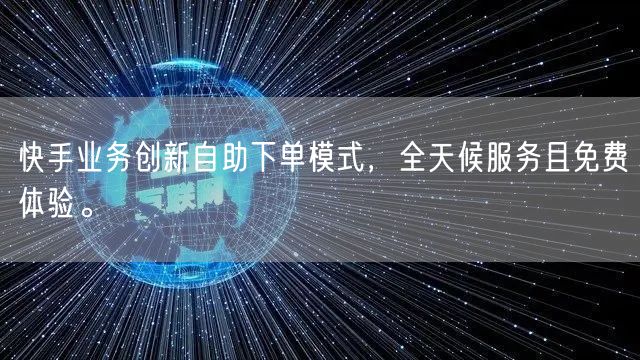 快手业务创新自助下单模式，全天候服务且免费体验。