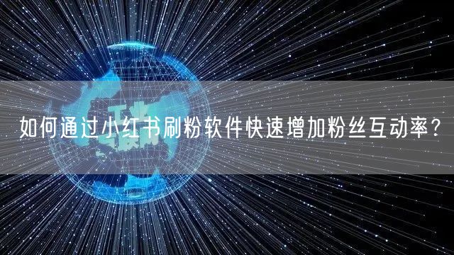如何通过小红书刷粉软件快速增加粉丝互动率?