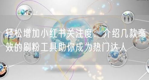 轻松增加小红书关注度:介绍几款高效的刷粉工具助你成为热门达人