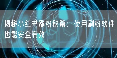 揭秘小红书涨粉秘籍:使用刷粉软件也能安全有效