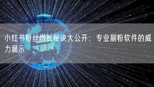 小红书粉丝增长秘诀大公开:专业刷粉软件的威力展示