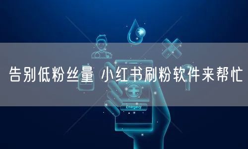 告别低粉丝量 小红书刷粉软件来帮忙