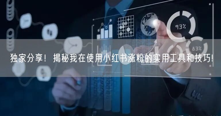 独家分享！揭秘我在使用小红书涨粉的实用工具和技巧!