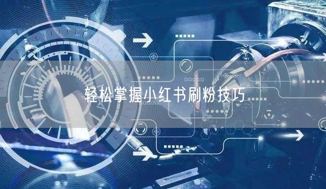 轻松掌握小红书刷粉技巧
