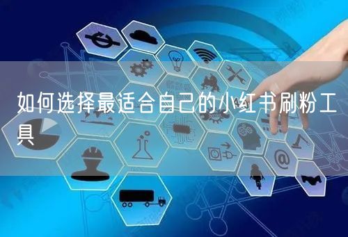 如何选择最适合自己的小红书刷粉工具