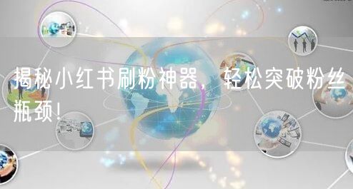 揭秘小红书刷粉神器，轻松突破粉丝瓶颈！