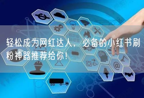 轻松成为网红达人，必备的小红书刷粉神器推荐给你！