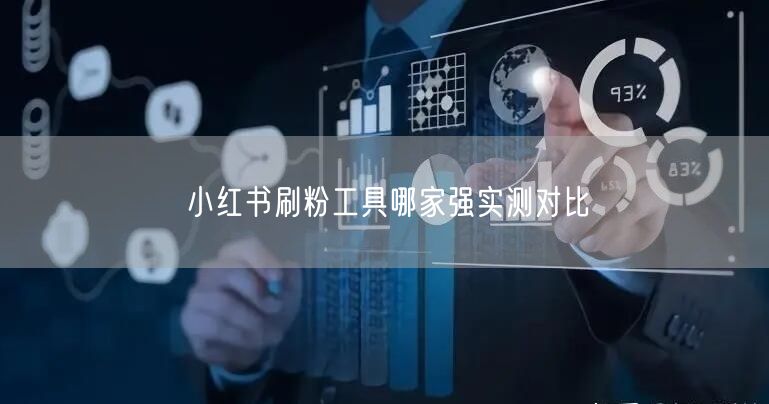 小红书刷粉工具哪家强实测对比