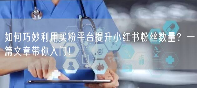 如何巧妙利用买粉平台提升小红书粉丝数量？一篇文章带你入门！