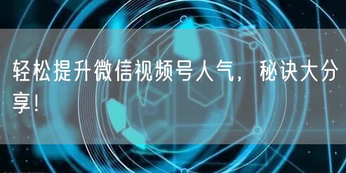 轻松提升微信视频号人气,秘诀大分享!
