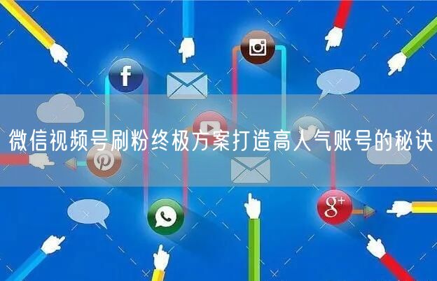 微信视频号刷粉终极方案打造高人气账号的秘诀