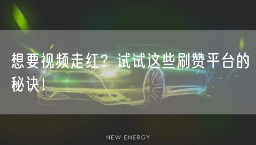 想要视频走红？试试这些刷赞平台的秘诀！