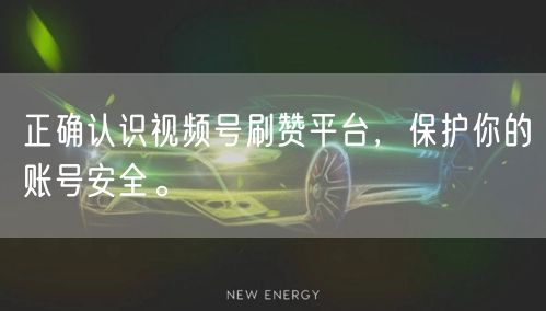 正确认识视频号刷赞平台，保护你的账号安全。