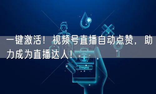 一键激活！视频号直播自动点赞，助力成为直播达人！
