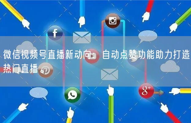 微信视频号直播新动向：自动点赞功能助力打造热门直播。