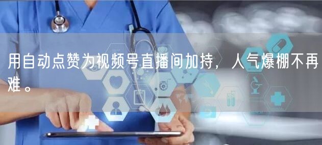 用自动点赞为视频号直播间加持，人气爆棚不再难。